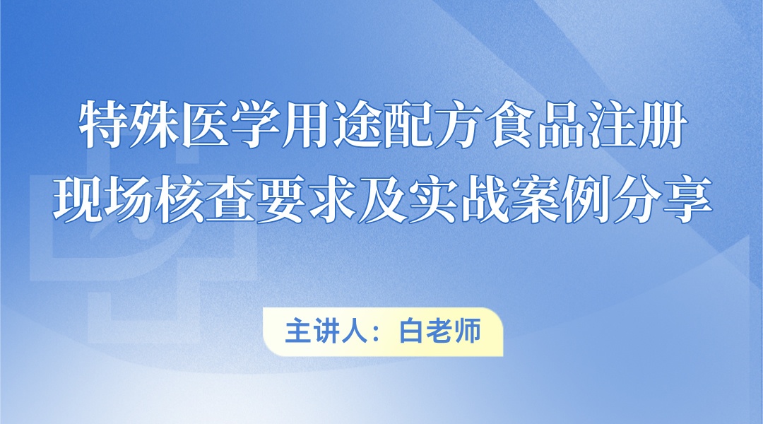 特殊医学用途配方食品注册现场核查要求及实战案例分享