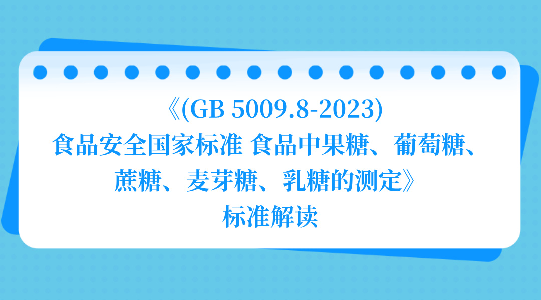 《(GB 5009.8-2023)食品安全国家标准 食品中果糖、葡萄糖、蔗糖、麦芽糖、乳糖的测定》标准解读
